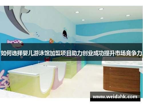 如何选择婴儿游泳馆加盟项目助力创业成功提升市场竞争力