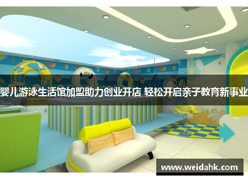 婴儿游泳生活馆加盟助力创业开店 轻松开启亲子教育新事业