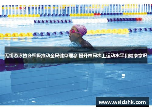 无锡游泳协会积极推动全民健身理念 提升市民水上运动水平和健康意识