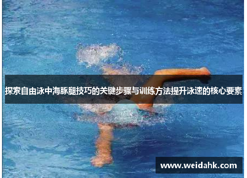 探索自由泳中海豚腿技巧的关键步骤与训练方法提升泳速的核心要素
